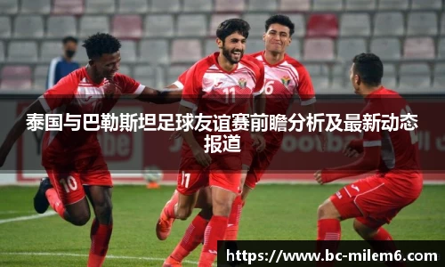 泰国与巴勒斯坦足球友谊赛前瞻分析及最新动态报道
