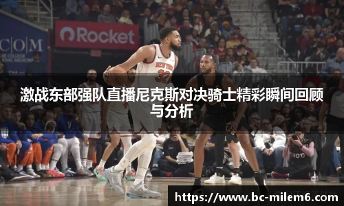 激战东部强队直播尼克斯对决骑士精彩瞬间回顾与分析