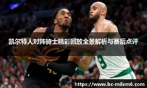 凯尔特人对阵骑士精彩回放全景解析与赛后点评