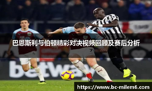巴恩斯利与伯顿精彩对决视频回顾及赛后分析