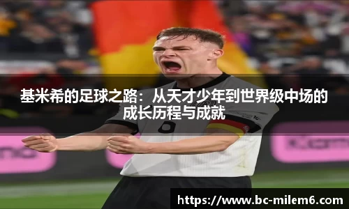 基米希的足球之路：从天才少年到世界级中场的成长历程与成就