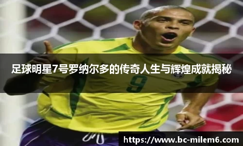 足球明星7号罗纳尔多的传奇人生与辉煌成就揭秘