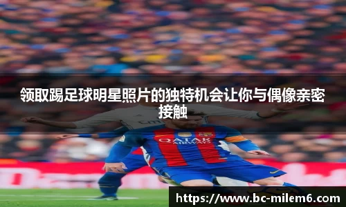 领取踢足球明星照片的独特机会让你与偶像亲密接触