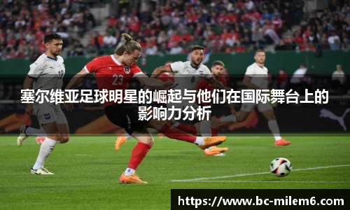 塞尔维亚足球明星的崛起与他们在国际舞台上的影响力分析