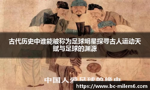 古代历史中谁能被称为足球明星探寻古人运动天赋与足球的渊源