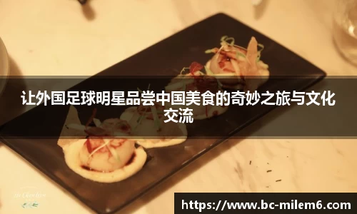 让外国足球明星品尝中国美食的奇妙之旅与文化交流