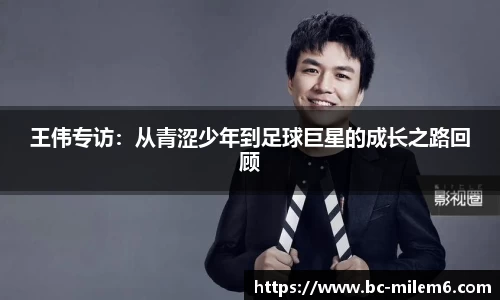 王伟专访:从青涩少年到足球巨星的成长之路回顾